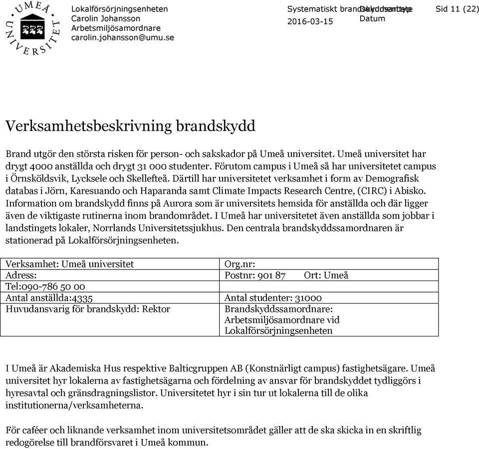 Därtill har universitetet verksamhet i form av Demografisk databas i Jörn, Karesuando och Haparanda samt Climate Impacts Research Centre, (CIRC) i Abisko.