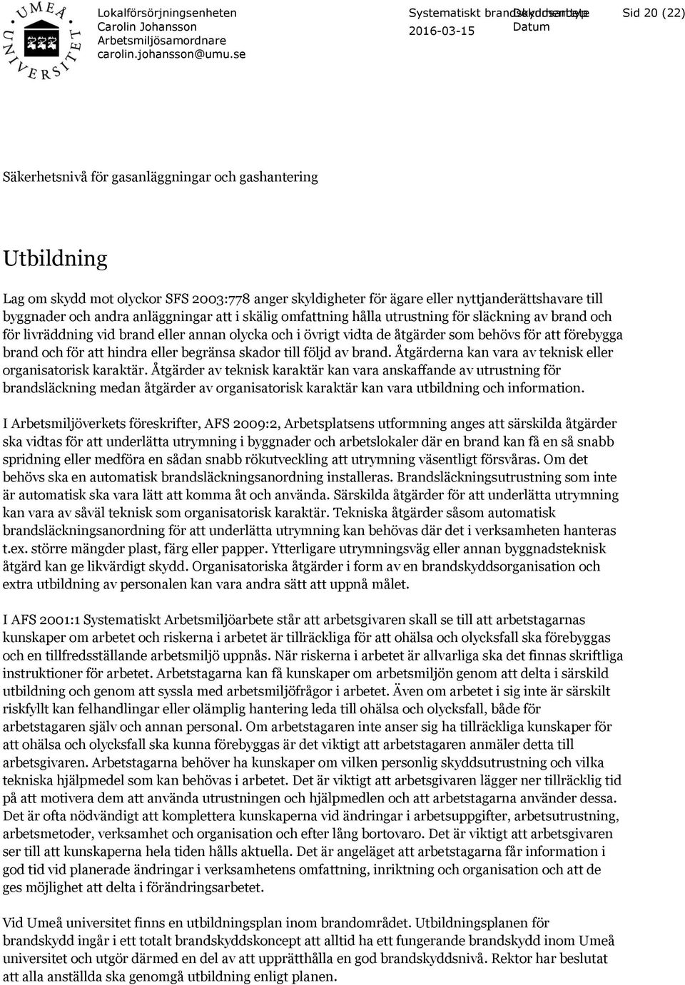 att hindra eller begränsa skador till följd av brand. Åtgärderna kan vara av teknisk eller organisatorisk karaktär.