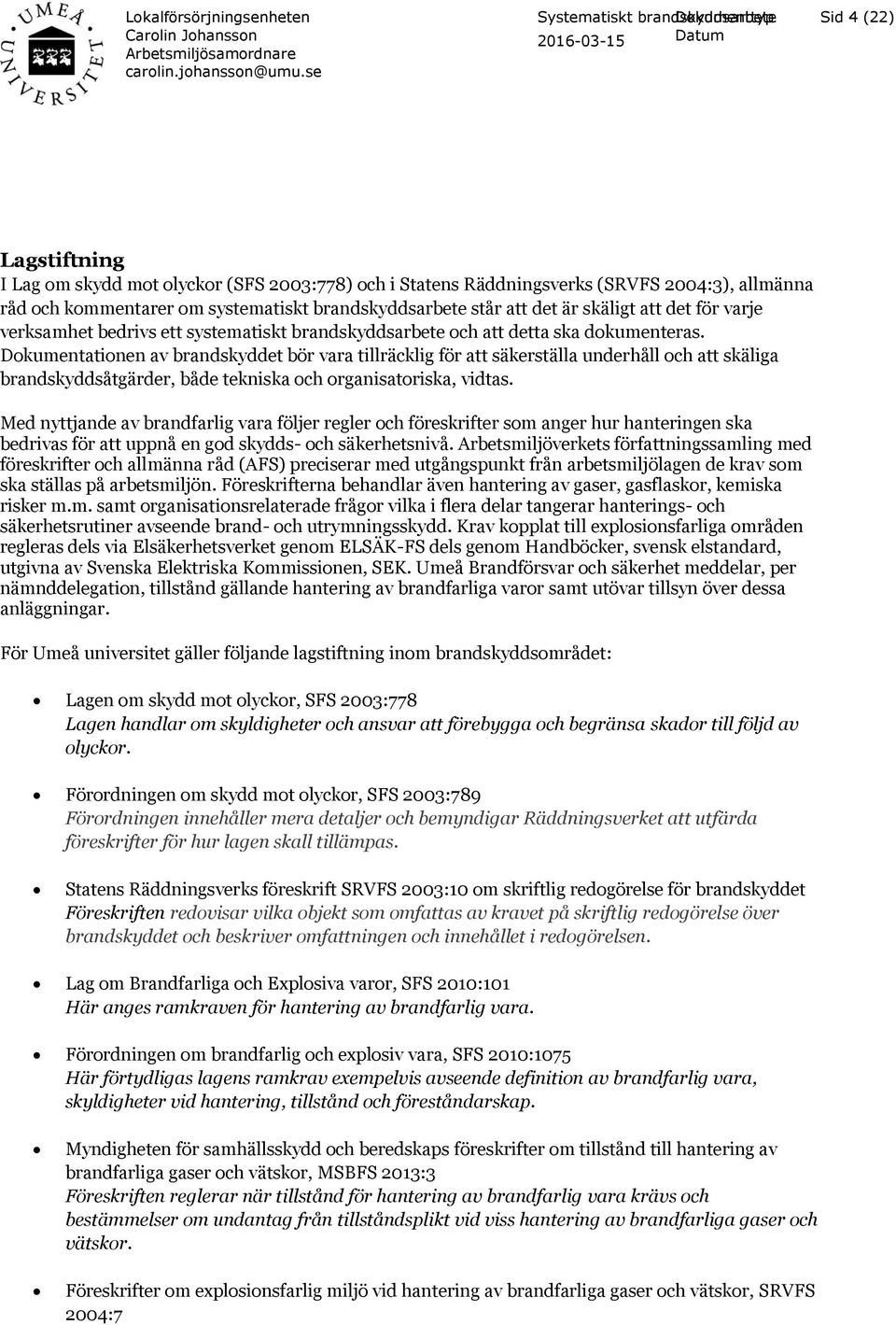 Dokumentationen av brandskyddet bör vara tillräcklig för att säkerställa underhåll och att skäliga brandskyddsåtgärder, både tekniska och organisatoriska, vidtas.