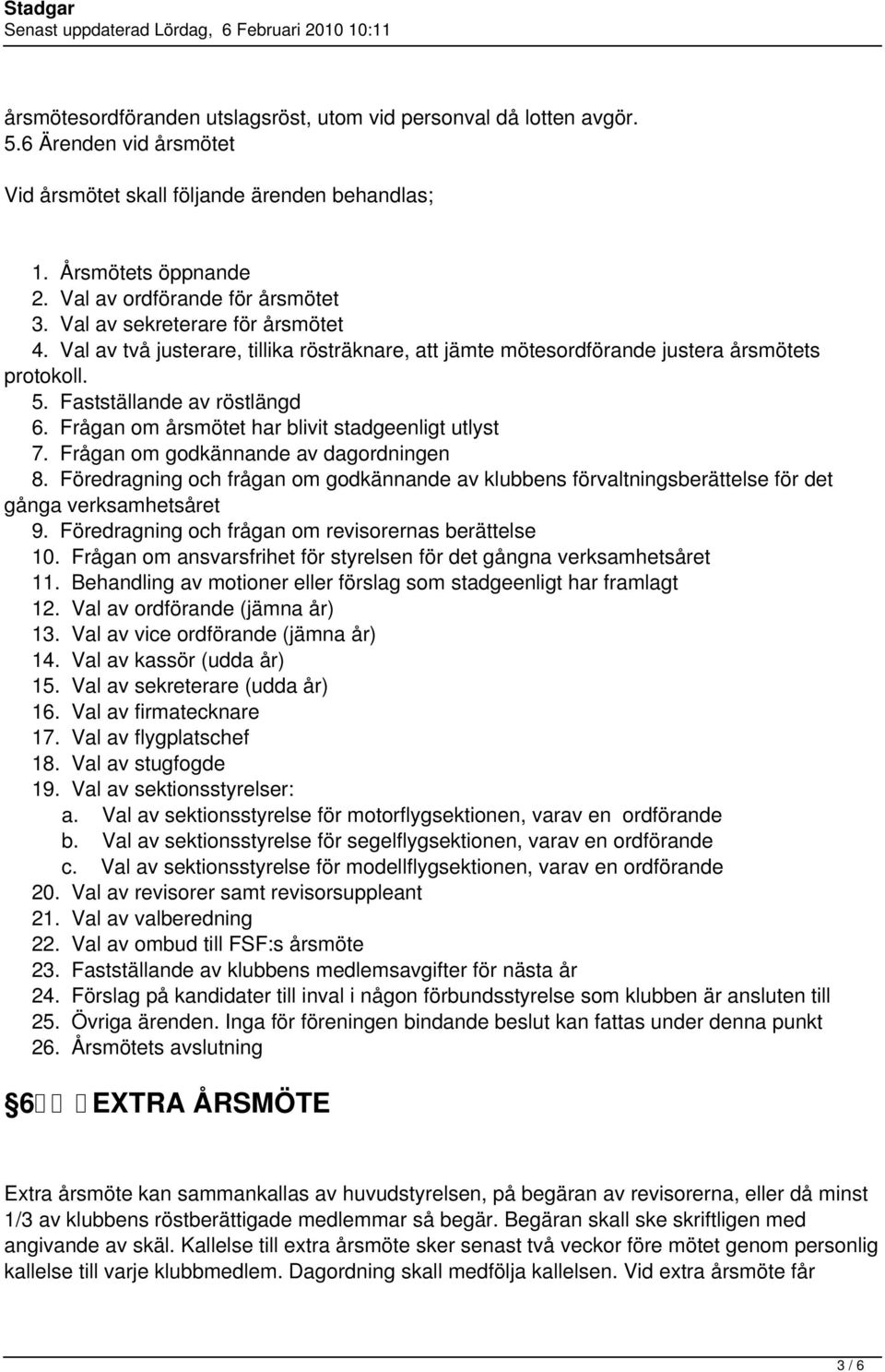 Frågan om årsmötet har blivit stadgeenligt utlyst 7. Frågan om godkännande av dagordningen 8. Föredragning och frågan om godkännande av klubbens förvaltningsberättelse för det gånga verksamhetsåret 9.