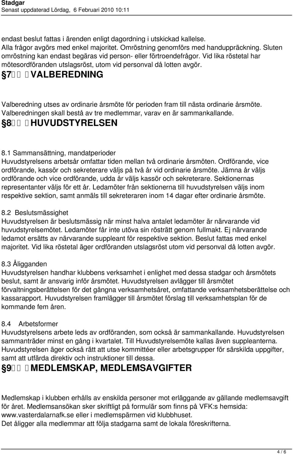 7 VALBEREDNING Valberedning utses av ordinarie årsmöte för perioden fram till nästa ordinarie årsmöte. Valberedningen skall bestå av tre medlemmar, varav en är sammankallande. 8 HUVUDSTYRELSEN 8.