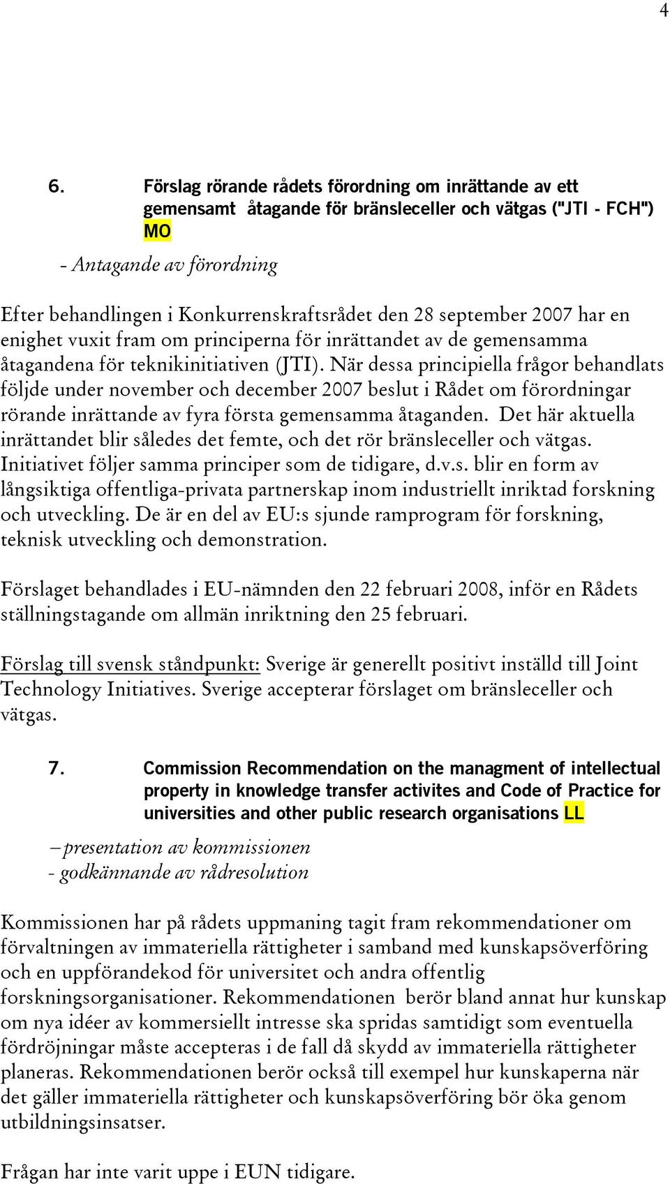 När dessa principiella frågor behandlats följde under november och december 2007 beslut i Rådet om förordningar rörande inrättande av fyra första gemensamma åtaganden.