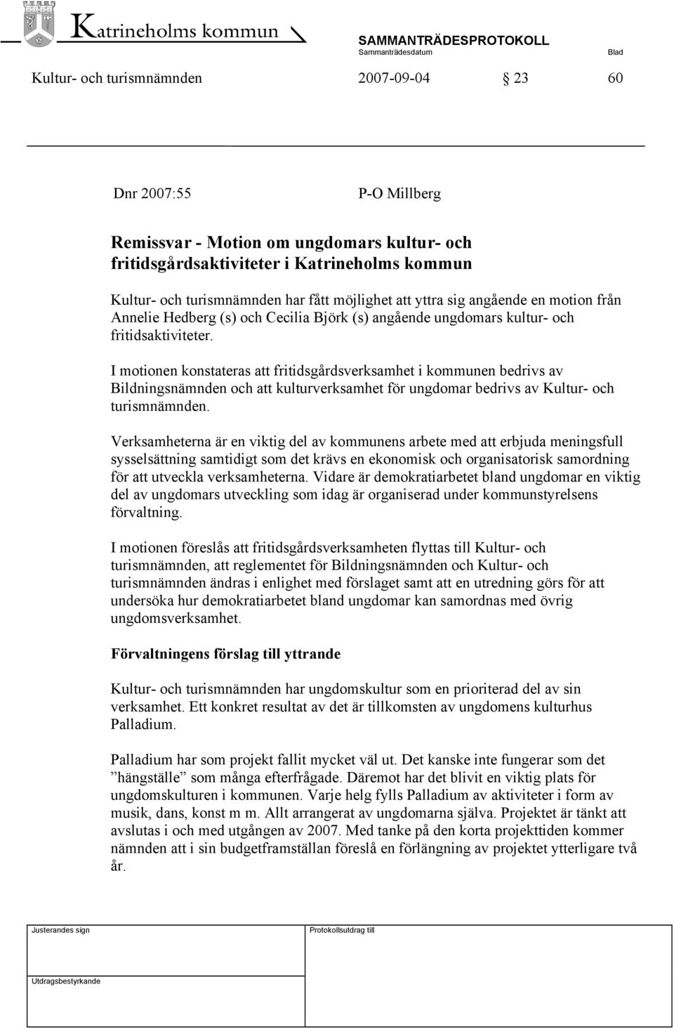 I motionen konstateras att fritidsgårdsverksamhet i kommunen bedrivs av Bildningsnämnden och att kulturverksamhet för ungdomar bedrivs av Kultur- och turismnämnden.