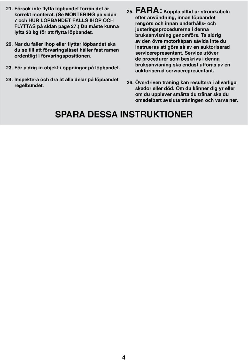 För aldrig in objekt i öppningar på löpbandet. 24. Inspektera och dra åt alla delar på löpbandet regelbundet. 25.