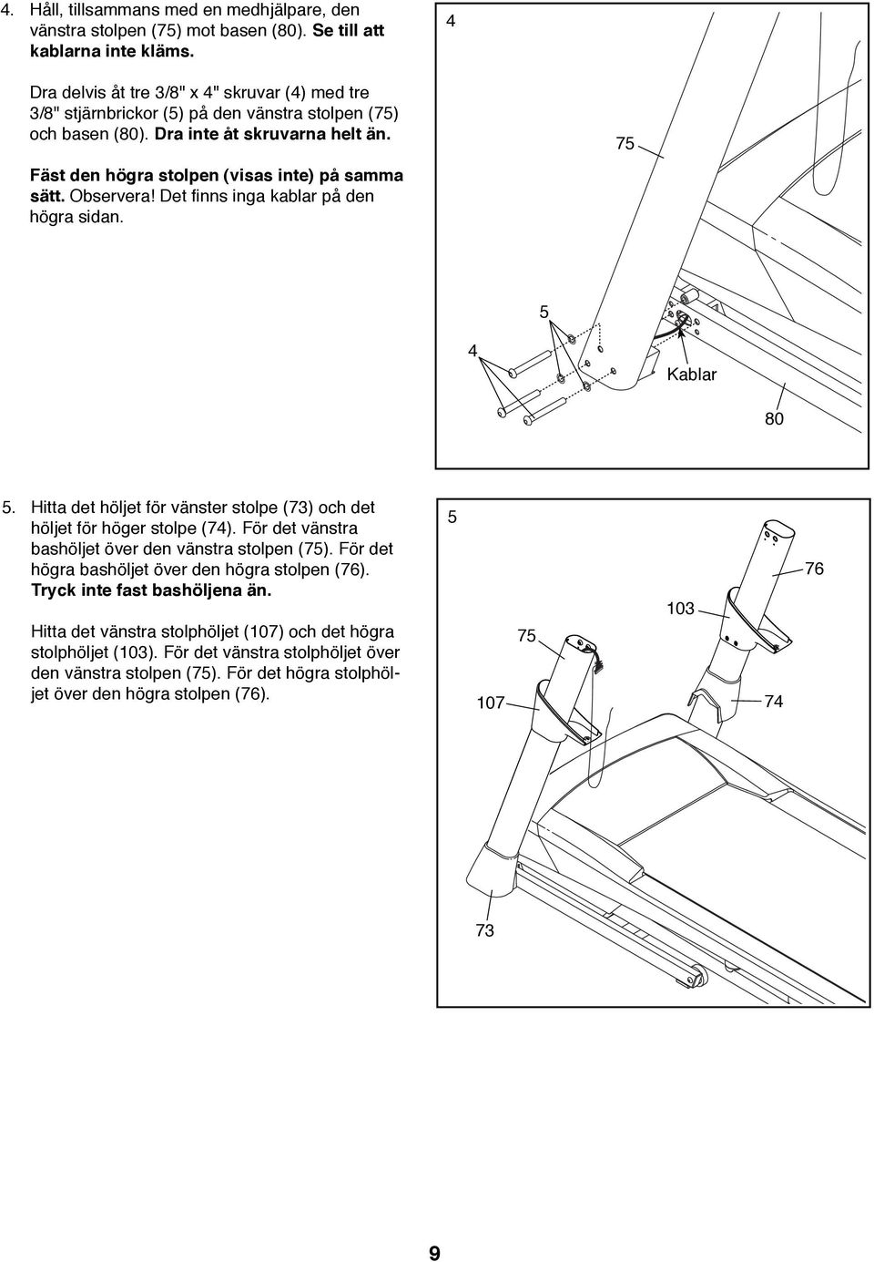 Observera! Det finns inga kablar på den högra sidan. 75 5 4 Kablar 80 5. Hitta det höljet för vänster stolpe (73) och det höljet för höger stolpe (74).