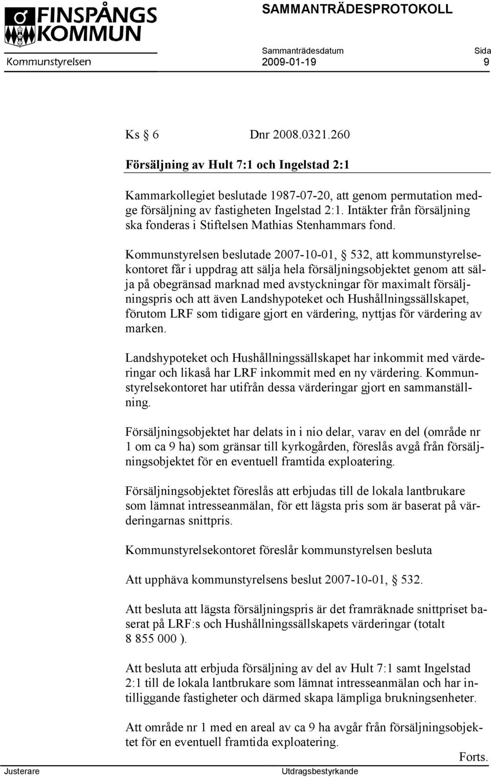 Kommunstyrelsen beslutade 2007-10-01, 532, att kommunstyrelsekontoret får i uppdrag att sälja hela försäljningsobjektet genom att sälja på obegränsad marknad med avstyckningar för maximalt