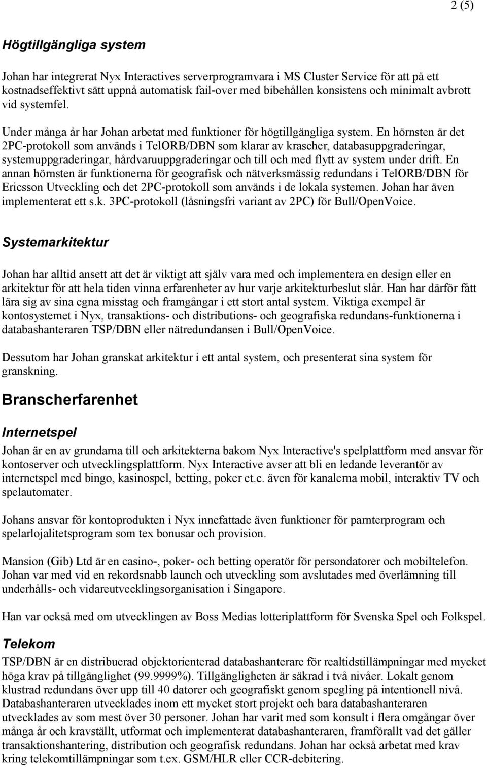 En hörnsten är det 2PC-protokoll som används i TelORB/DBN som klarar av krascher, databasuppgraderingar, systemuppgraderingar, hårdvaruuppgraderingar och till och med flytt av system under drift.