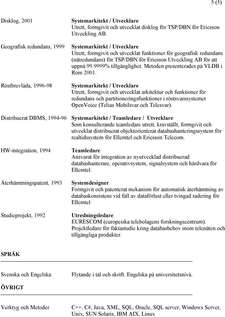 9999% tillgänglighet. Metoden presenterades på VLDB i Rom 2001.