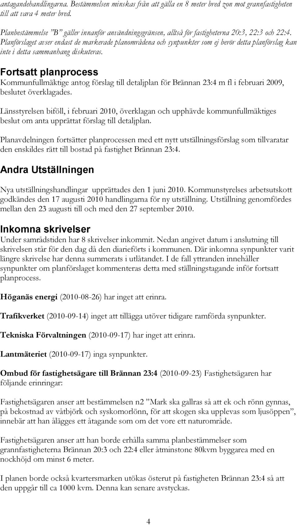 Planförslaget avser endast de markerade planområdena och synpunkter som ej berör detta planförslag kan inte i detta sammanhang diskuteras.