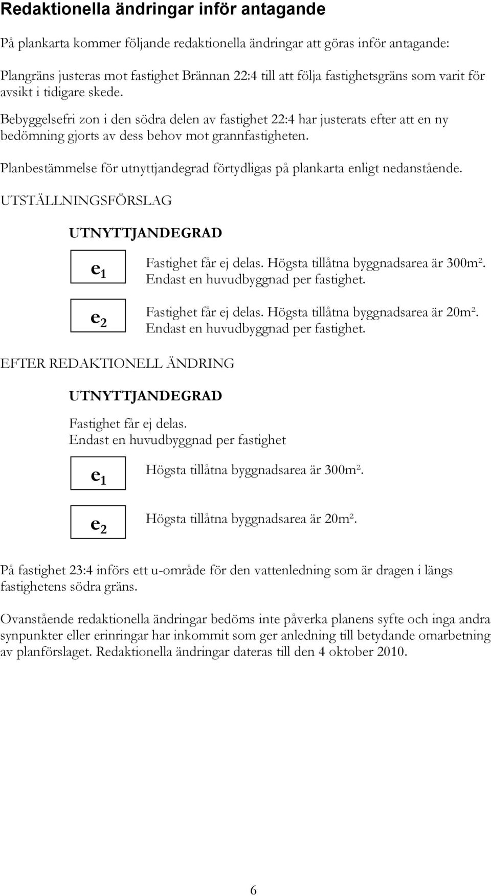 Planbestämmelse för utnyttjandegrad förtydligas på plankarta enligt nedanstående. UTSTÄLLNINGSFÖRSLAG UTNYTTJANDEGRAD e 1 e 2 Fastighet får ej delas. Högsta tillåtna byggnadsarea är 300m².