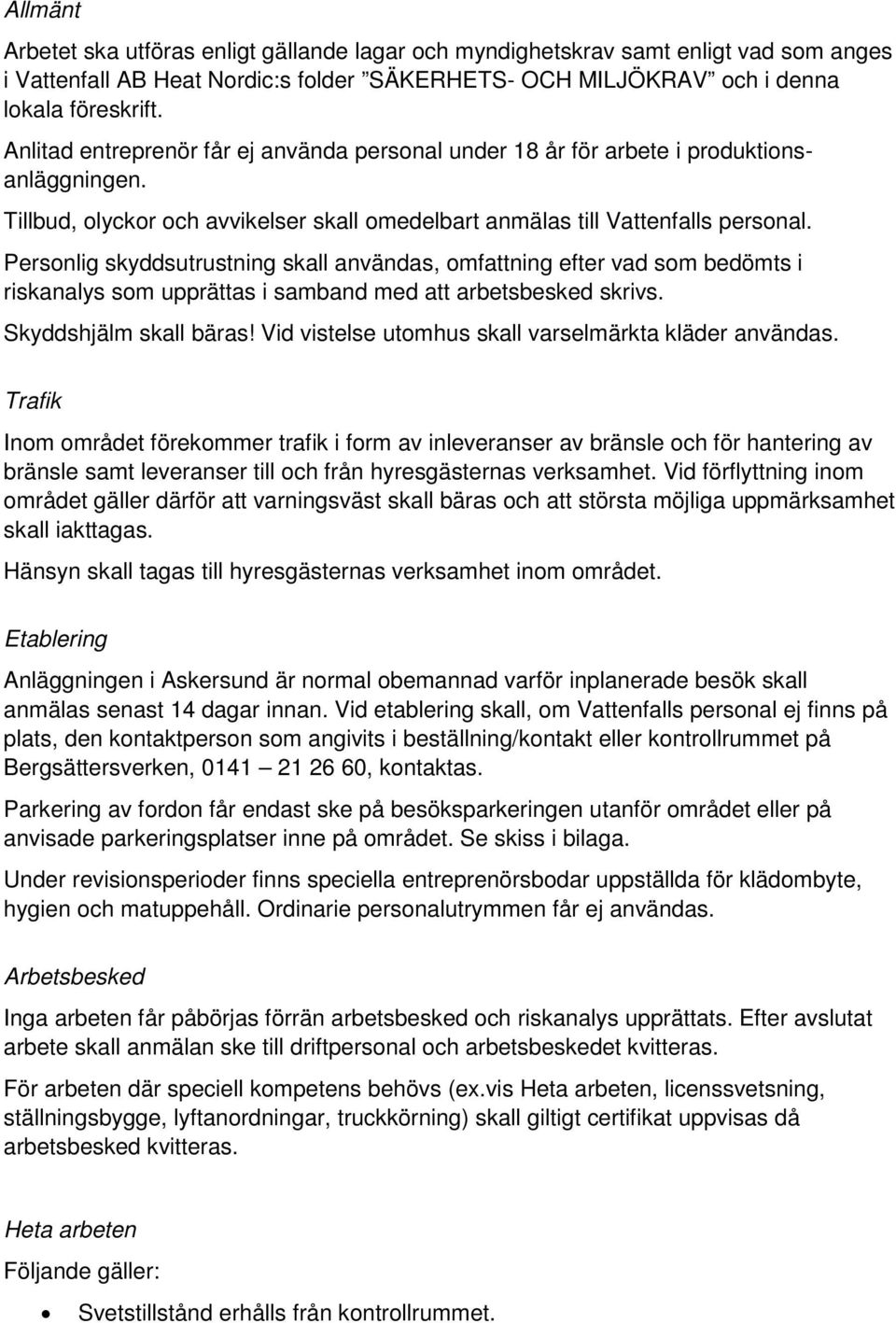 Personlig skyddsutrustning skall användas, omfattning efter vad som bedömts i riskanalys som upprättas i samband med att arbetsbesked skrivs. Skyddshjälm skall bäras!