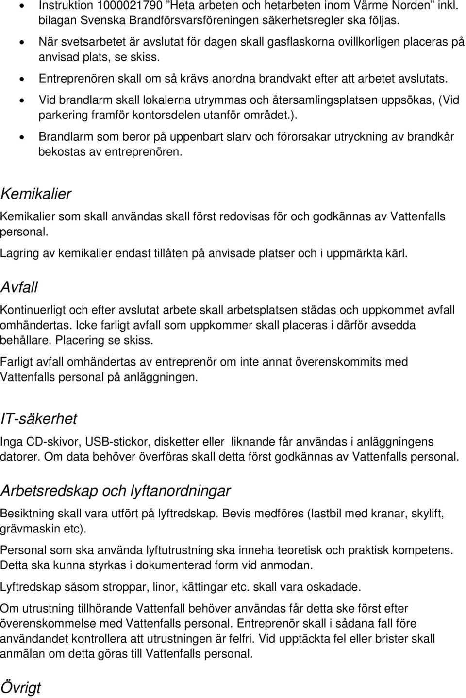 Vid brandlarm skall lokalerna utrymmas och återsamlingsplatsen uppsökas, (Vid parkering framför kontorsdelen utanför området.).