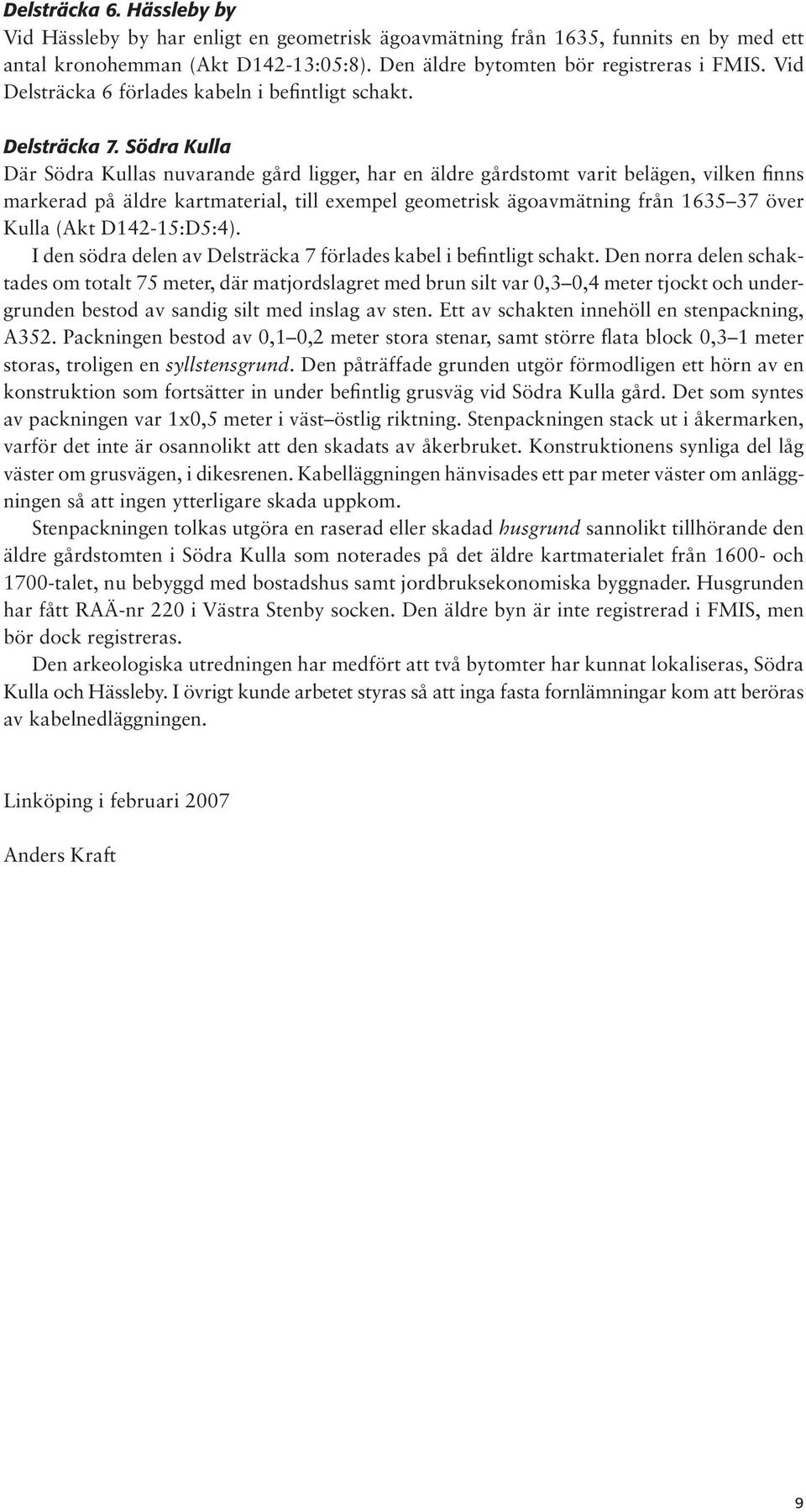 Södra Kulla Där Södra Kullas nuvarande gård ligger, har en äldre gårdstomt varit belägen, vilken finns markerad på äldre kartmaterial, till exempel geometrisk ägoavmätning från 1635 37 över Kulla