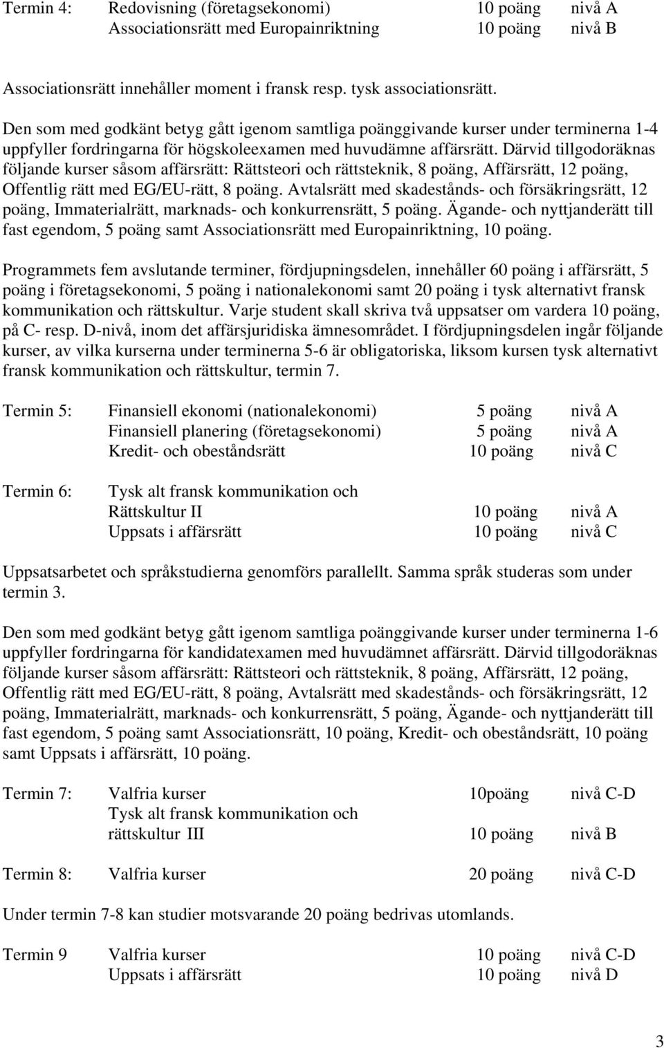 Därvid tillgodoräknas följande kurser såsom affärsrätt: Rättsteori och rättsteknik, 8 poäng, Affärsrätt, 12 poäng, Offentlig rätt med EG/EU-rätt, 8 poäng.