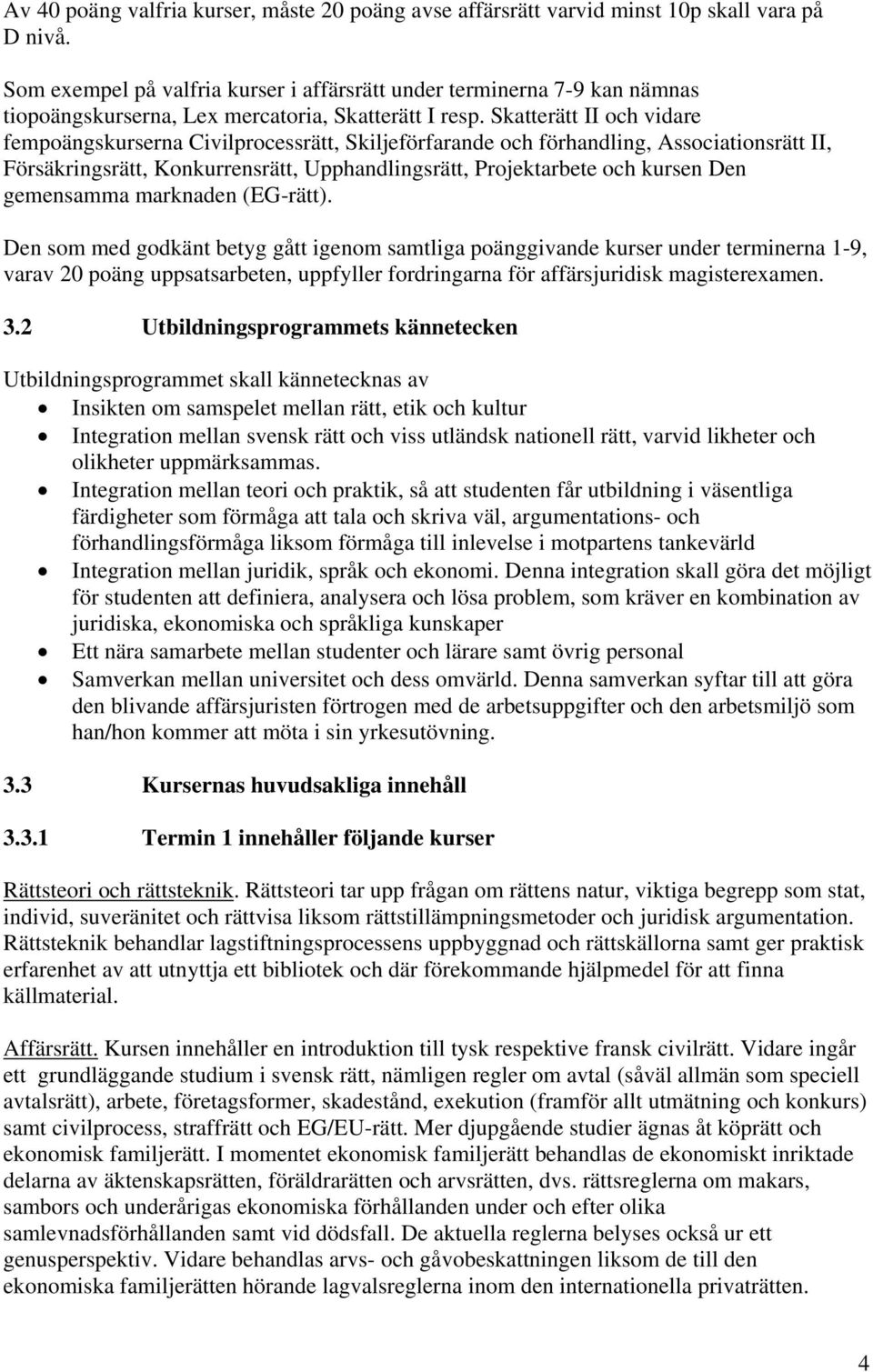 Skatterätt II och vidare fempoängskurserna Civilprocessrätt, Skiljeförfarande och förhandling, Associationsrätt II, Försäkringsrätt, Konkurrensrätt, Upphandlingsrätt, Projektarbete och kursen Den