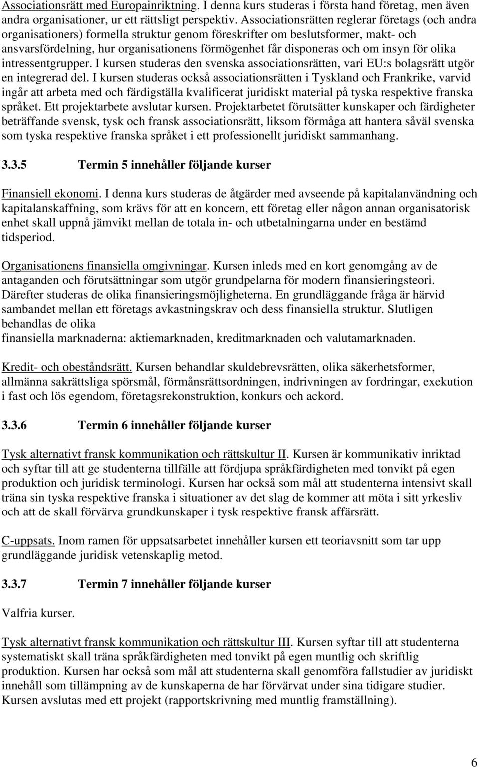 om insyn för olika intressentgrupper. I kursen studeras den svenska associationsrätten, vari EU:s bolagsrätt utgör en integrerad del.