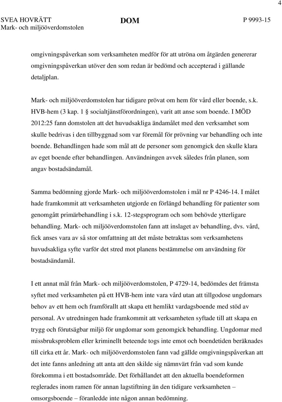 I MÖD 2012:25 fann domstolen att det huvudsakliga ändamålet med den verksamhet som skulle bedrivas i den tillbyggnad som var föremål för prövning var behandling och inte boende.