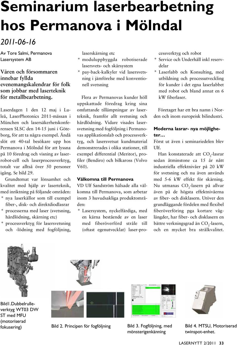 Ändå slöt ett 40-tal besökare upp hos Permanova i Mölndal för att lyssna på 10 föredrag och visning av laserrobot-cell och laserprocessverktyg, totalt var alltså över 50 personer igång. Se bild 29.