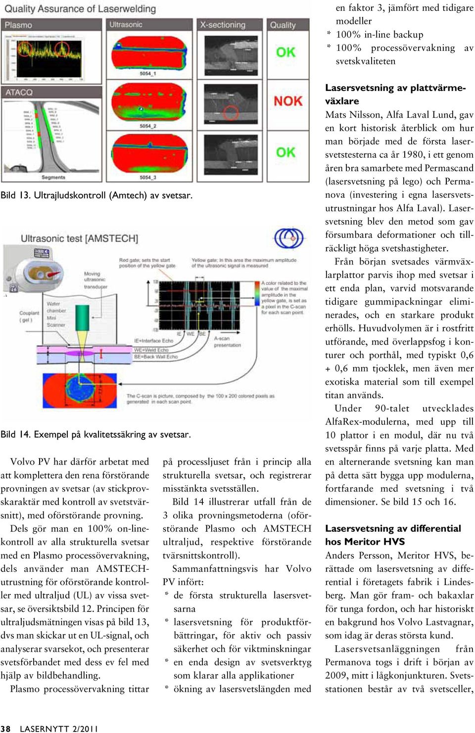 Volvo PV har därför arbetat med att komplettera den rena förstörande provningen av svetsar (av stickprovskaraktär med kontroll av svetstvärsnitt), med oförstörande provning.