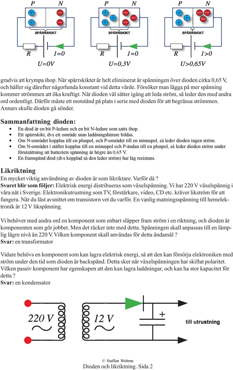 Därför måste ett motstånd på plats i serie med dioden för att begränsa strömmen. Annars skulle dioden gå sönder. Sammanfattning dioden: En diod är en bit P-ledare och en bit N-ledare som satts ihop.