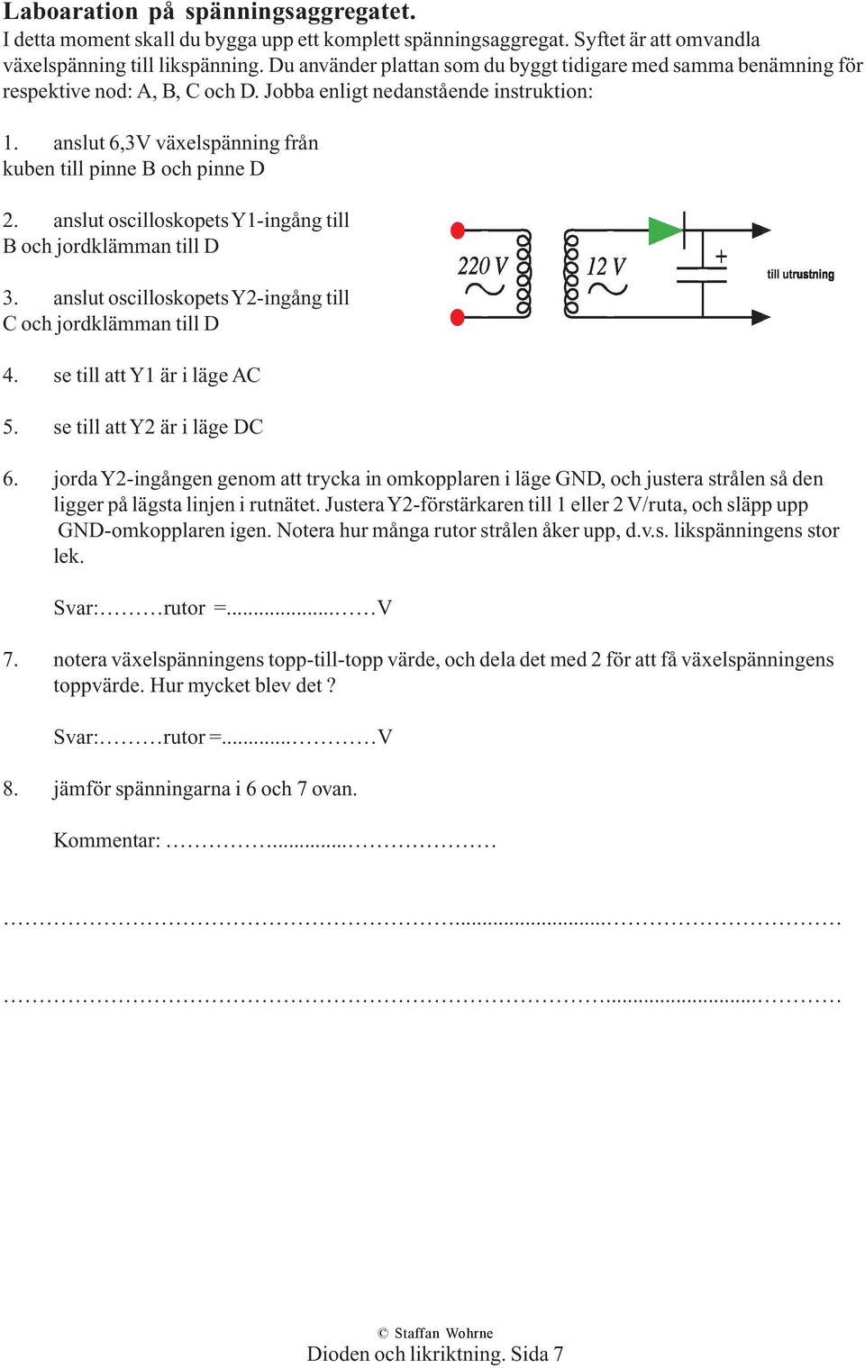 anslut 6,3V växelspänning från kuben till pinne B och pinne D 2. anslut oscilloskopets Y1-ingång till B och jordklämman till D 3. anslut oscilloskopets Y2-ingång till C och jordklämman till D 4.