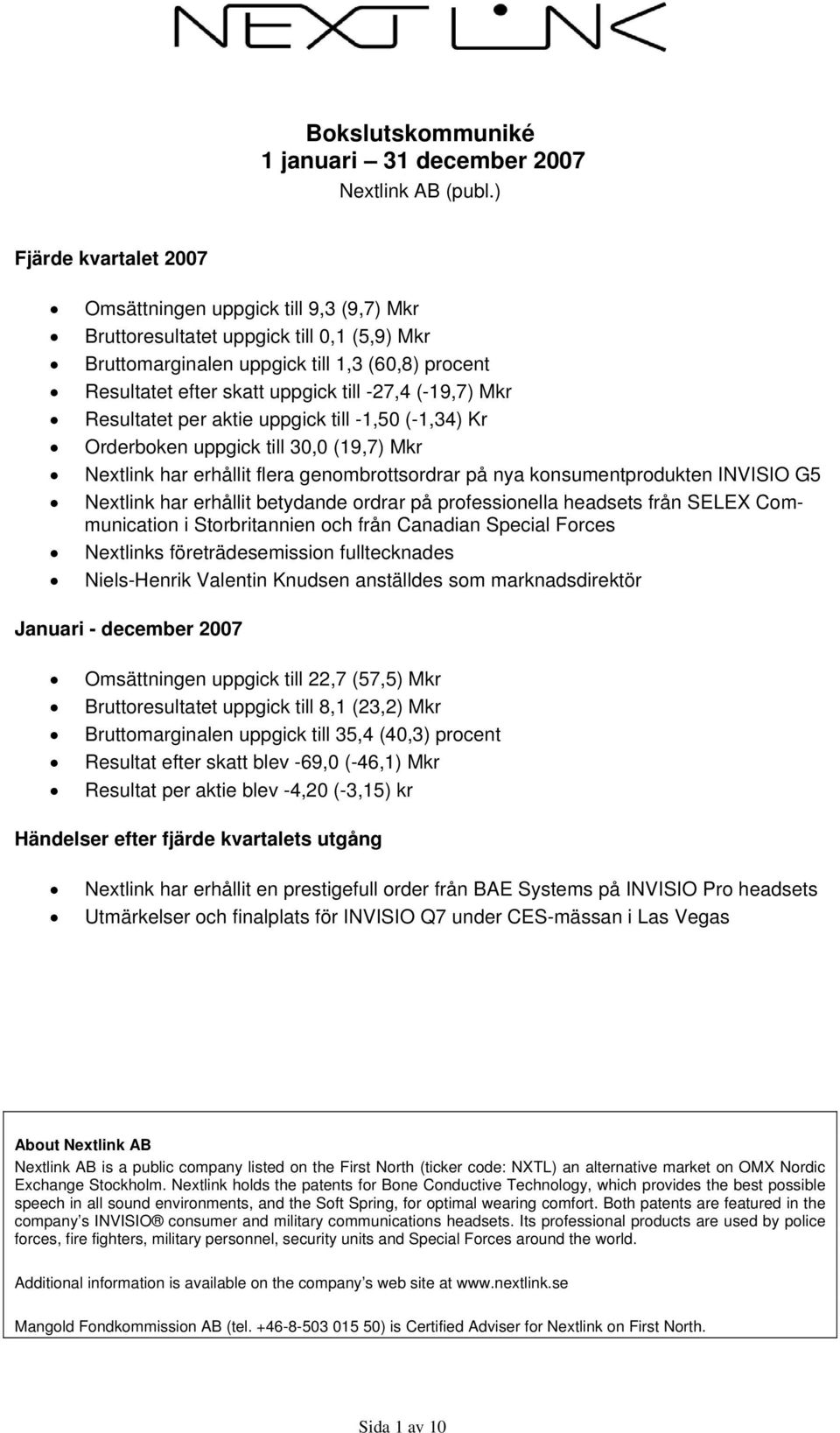 (-19,7) Mkr Resultatet per aktie uppgick till -1,50 (-1,34) Kr Orderboken uppgick till 30,0 (19,7) Mkr Nextlink har erhållit flera genombrottsordrar på nya konsumentprodukten INVISIO G5 Nextlink har