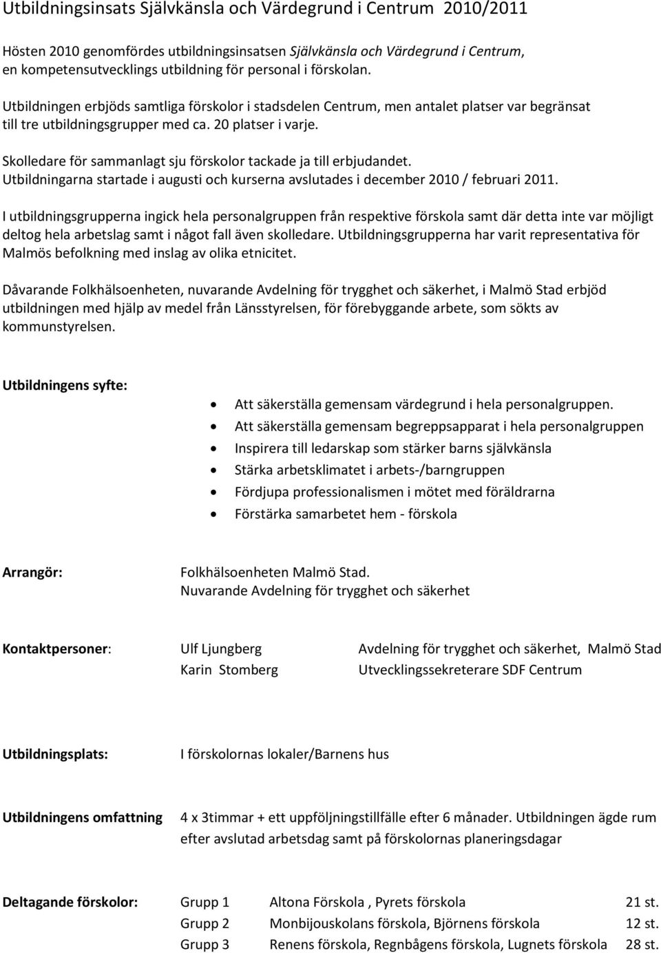 Skolledare för sammanlagt sju förskolor tackade ja till erbjudandet. Utbildningarna startade i augusti och kurserna avslutades i december 2010 / februari 2011.