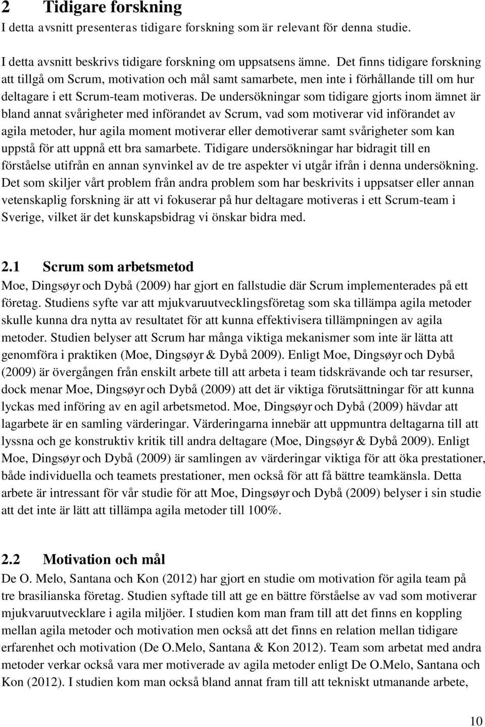 De undersökningar som tidigare gjorts inom ämnet är bland annat svårigheter med införandet av Scrum, vad som motiverar vid införandet av agila metoder, hur agila moment motiverar eller demotiverar