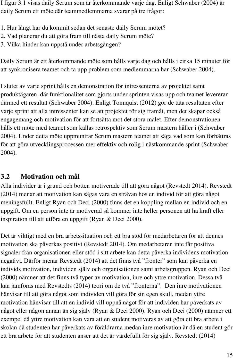 Daily Scrum är ett återkommande möte som hålls varje dag och hålls i cirka 15 minuter för att synkronisera teamet och ta upp problem som medlemmarna har (Schwaber 2004).