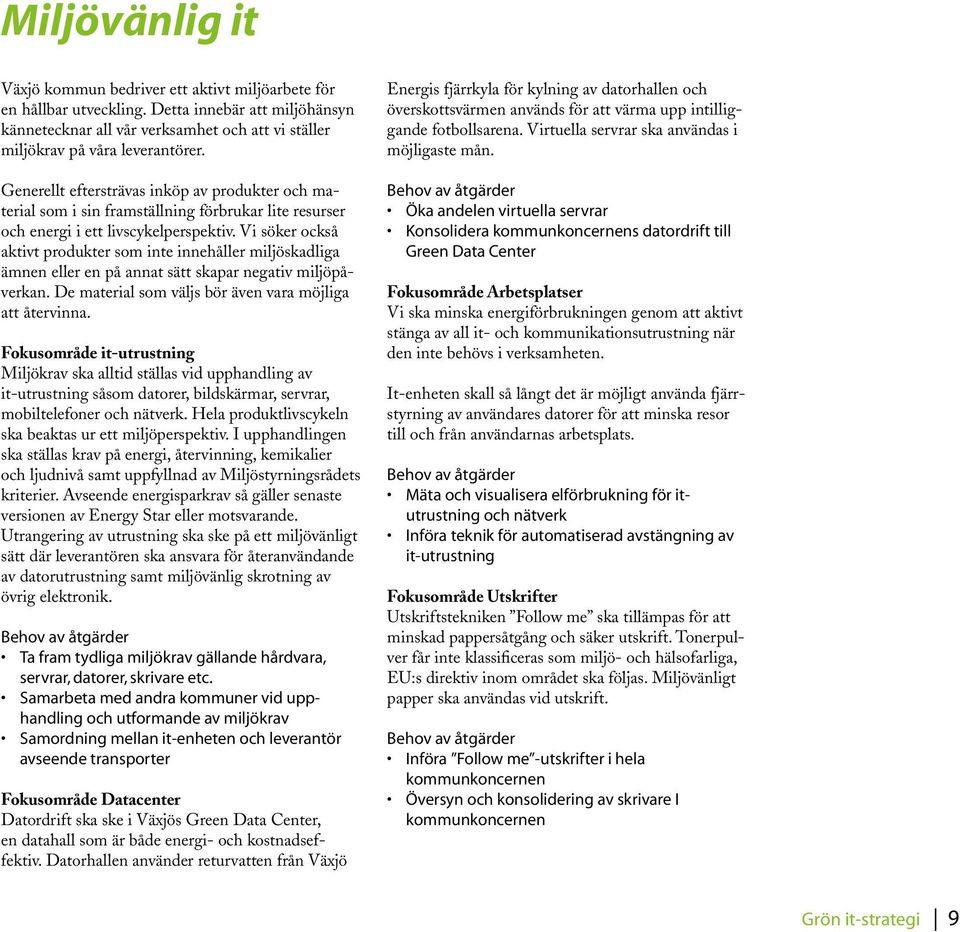 Vi söker också aktivt produkter som inte innehåller miljöskadliga ämnen eller en på annat sätt skapar negativ miljöpåverkan. De material som väljs bör även vara möjliga att återvinna.