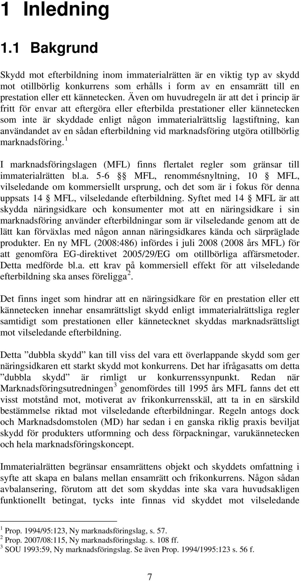 användandet av en sådan efterbildning vid marknadsföring utgöra otillbörlig marknadsföring. 1 I marknadsföringslagen (MFL) finns flertalet regler som gränsar till immaterialrätten bl.a. 5-6 MFL, renommésnyltning, 10 MFL, vilseledande om kommersiellt ursprung, och det som är i fokus för denna uppsats 14 MFL, vilseledande efterbildning.
