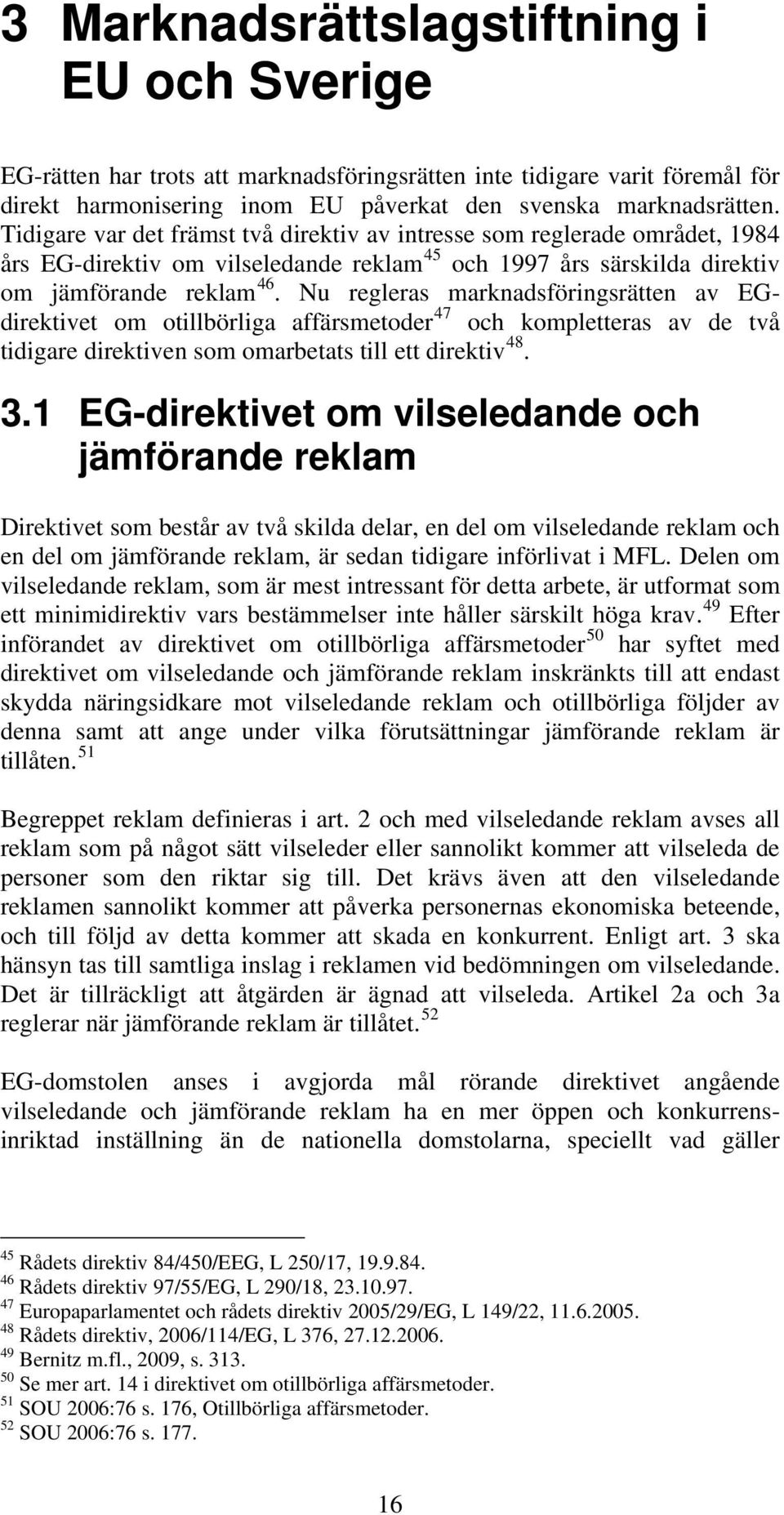 Nu regleras marknadsföringsrätten av EGdirektivet om otillbörliga affärsmetoder 47 och kompletteras av de två tidigare direktiven som omarbetats till ett direktiv 48. 3.