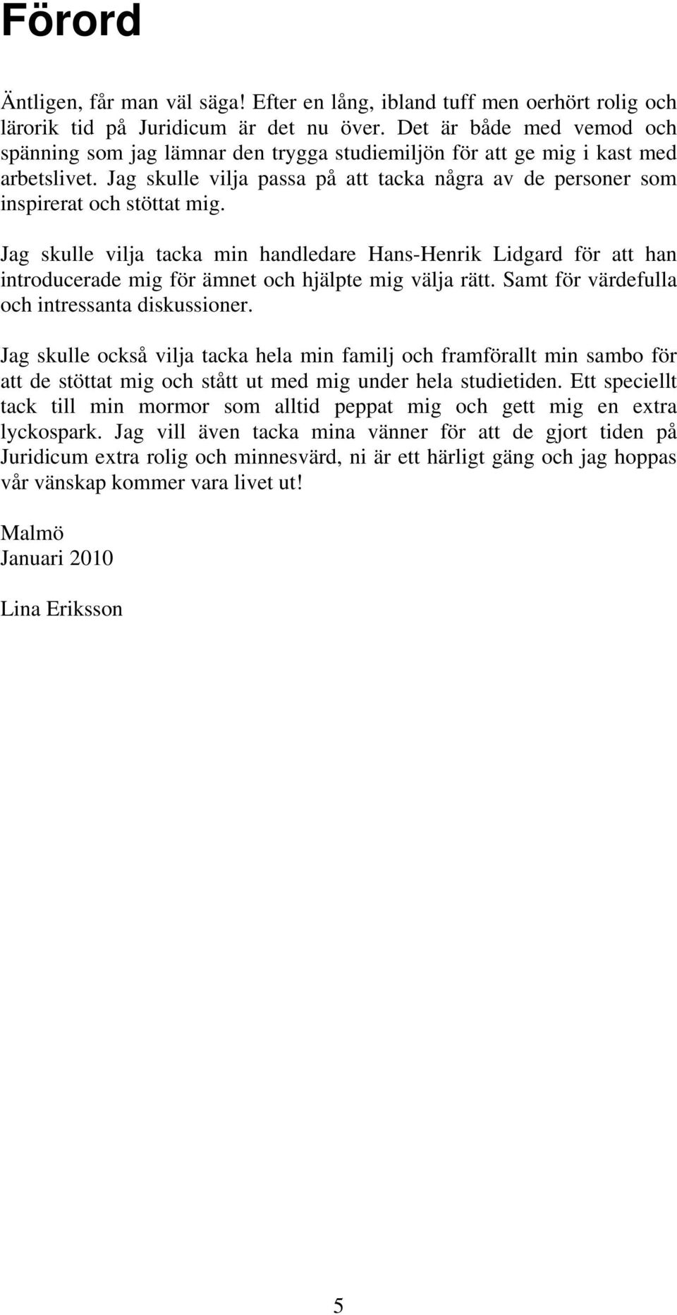 Jag skulle vilja passa på att tacka några av de personer som inspirerat och stöttat mig.