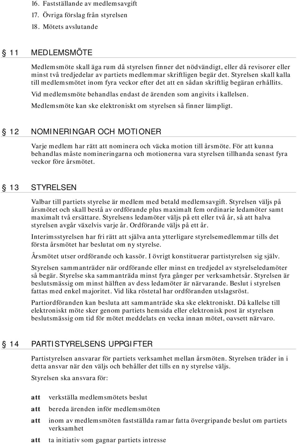 Styrelsen skall kalla till medlemsmötet inom fyra veckor efter det en sådan skriftlig begäran erhållits. Vid medlemsmöte behandlas endast de ärenden som angivits i kallelsen.