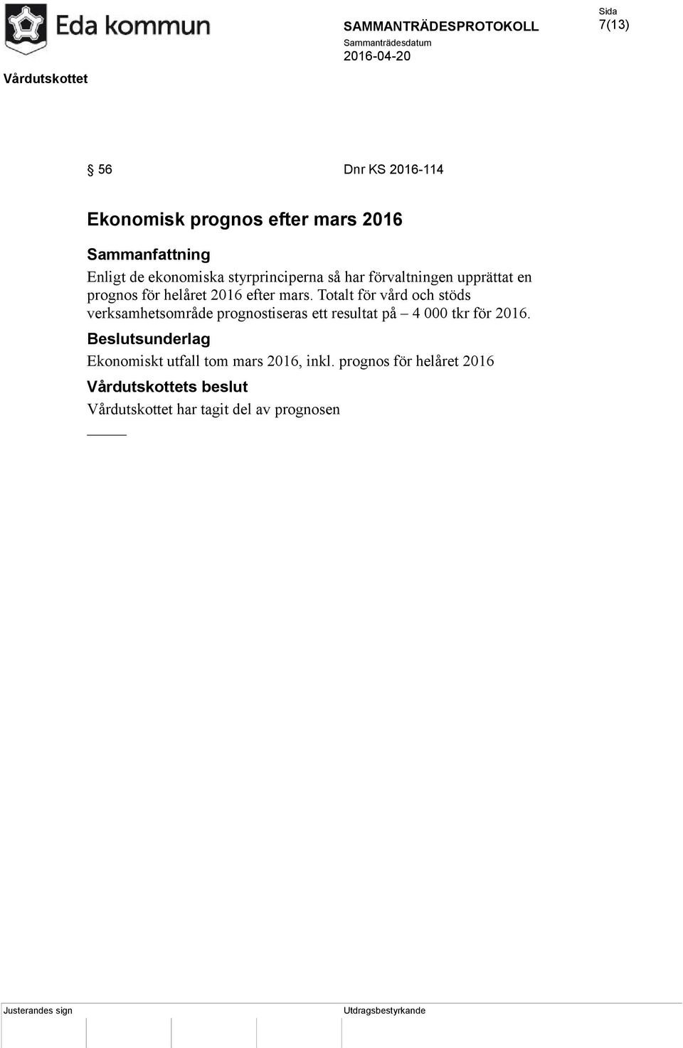 Totalt för vård och stöds verksamhetsområde prognostiseras ett resultat på 4 000 tkr för 2016.