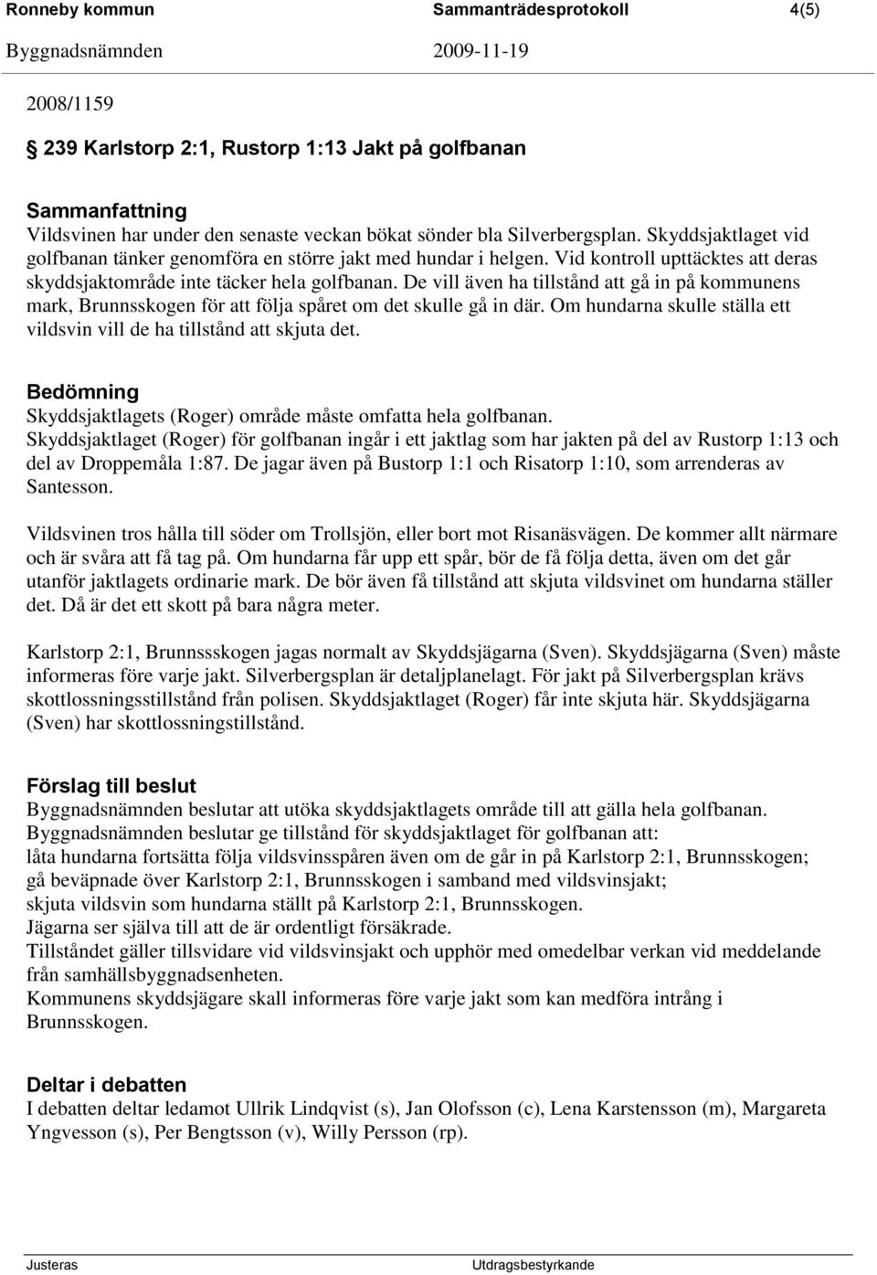 De vill även ha tillstånd att gå in på kommunens mark, Brunnsskogen för att följa spåret om det skulle gå in där. Om hundarna skulle ställa ett vildsvin vill de ha tillstånd att skjuta det.