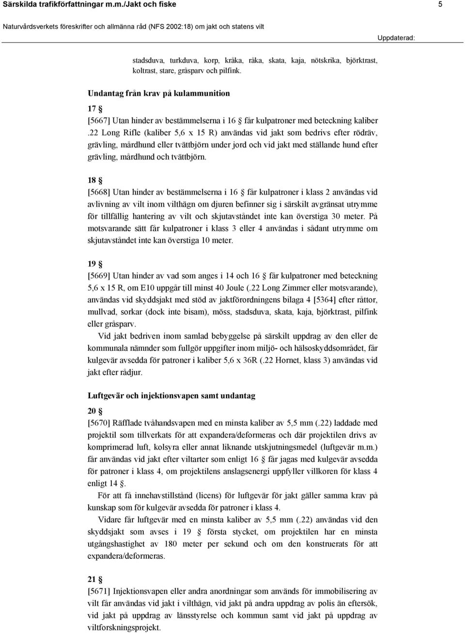 22 Long Rifle (kaliber 5,6 x 15 R) användas vid jakt som bedrivs efter rödräv, grävling, mårdhund eller tvättbjörn under jord och vid jakt med ställande hund efter grävling, mårdhund och tvättbjörn.