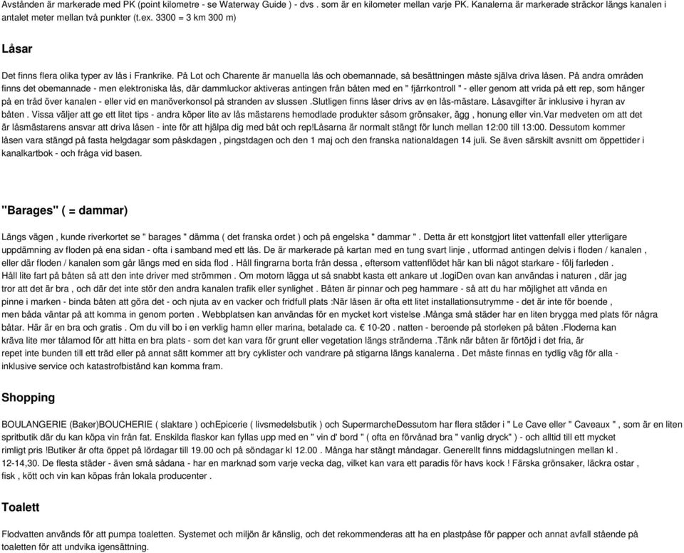 På andra områden finns det obemannade - men elektroniska lås, där dammluckor aktiveras antingen från båten med en " fjärrkontroll " - eller genom att vrida på ett rep, som hänger på en tråd över