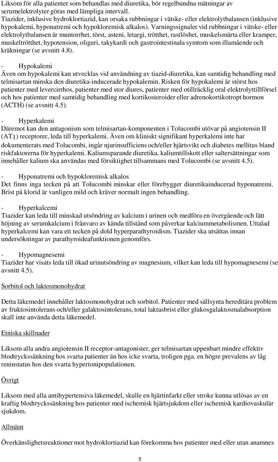 Varningssignaler vid rubbningar i vätske- eller elektrolytbalansen är muntorrhet, törst, asteni, letargi, trötthet, rastlöshet, muskelsmärta eller kramper, muskeltrötthet, hypotension, oliguri,