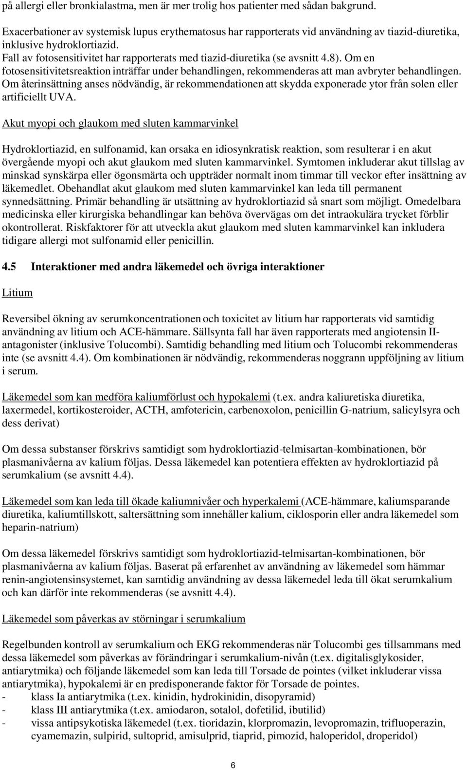 Fall av fotosensitivitet har rapporterats med tiazid-diuretika (se avsnitt 4.8). Om en fotosensitivitetsreaktion inträffar under behandlingen, rekommenderas att man avbryter behandlingen.