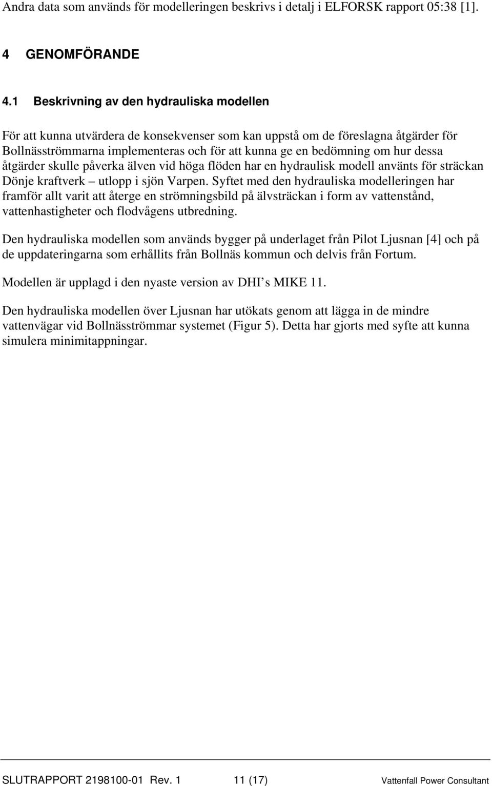 dessa åtgärder skulle påverka älven vid höga flöden har en hydraulisk modell använts för sträckan Dönje kraftverk utlopp i sjön Varpen.