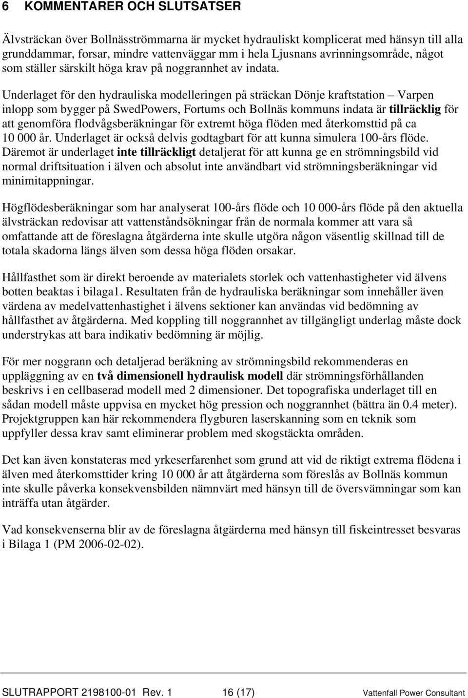 Underlaget för den hydrauliska modelleringen på sträckan Dönje kraftstation Varpen inlopp som bygger på SwedPowers, Fortums och Bollnäs kommuns indata är tillräcklig för att genomföra