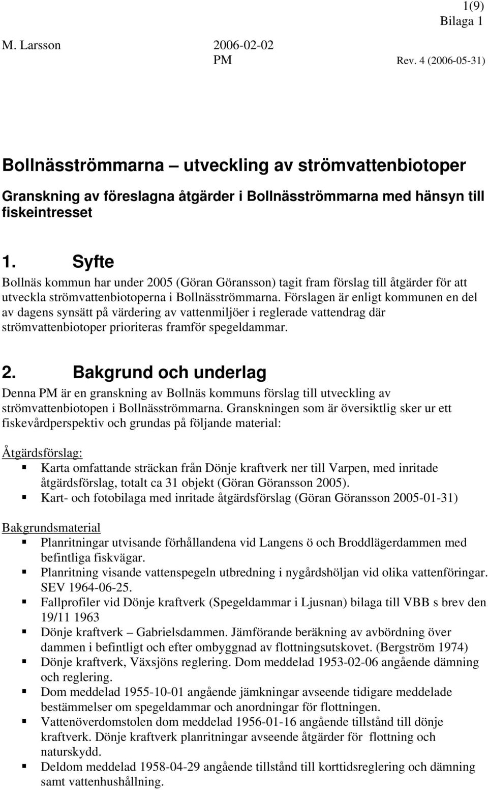 Förslagen är enligt kommunen en del av dagens synsätt på värdering av vattenmiljöer i reglerade vattendrag där strömvattenbiotoper prioriteras framför spegeldammar. 2.