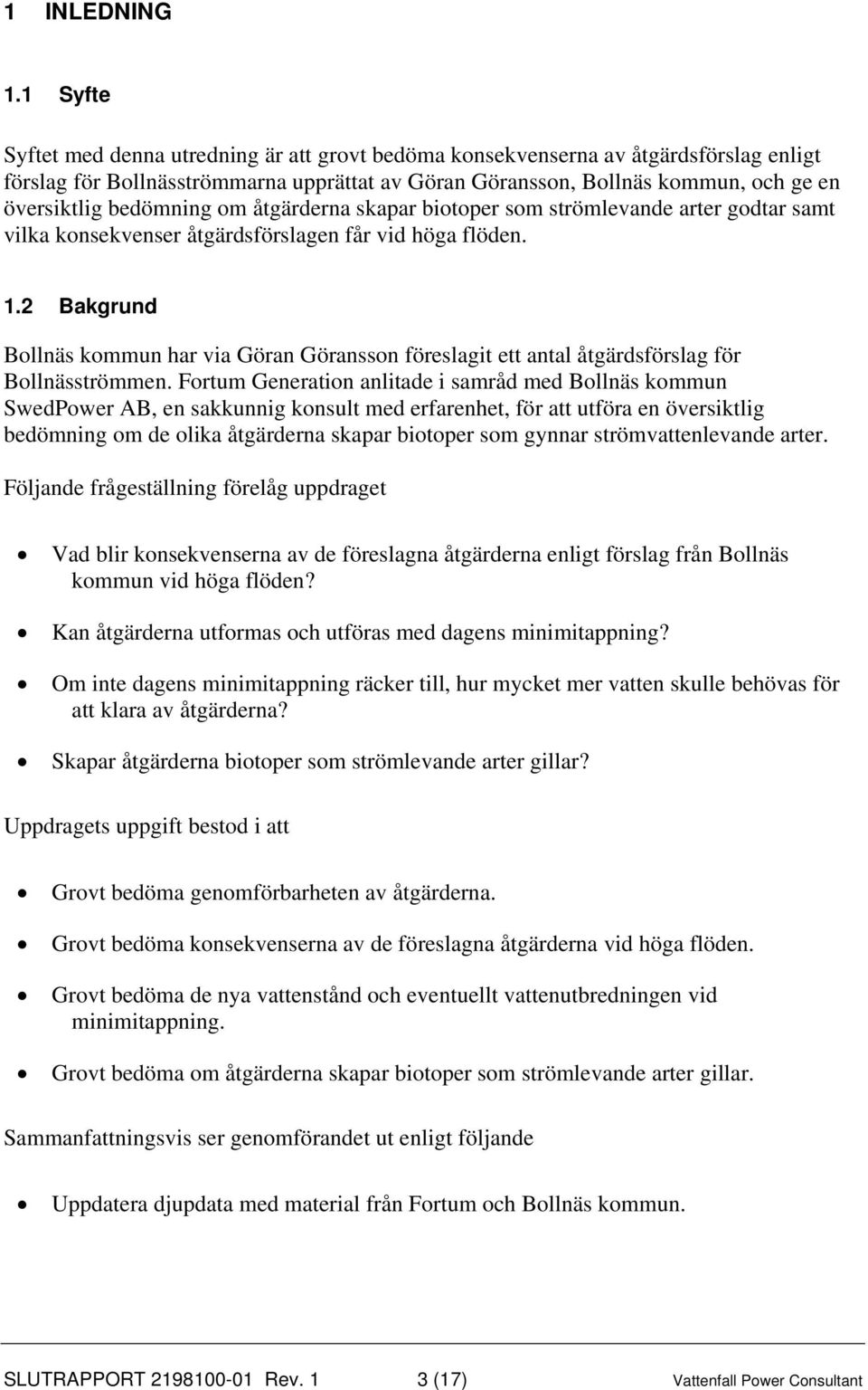 bedömning om åtgärderna skapar biotoper som strömlevande arter godtar samt vilka konsekvenser åtgärdsförslagen får vid höga flöden. 1.