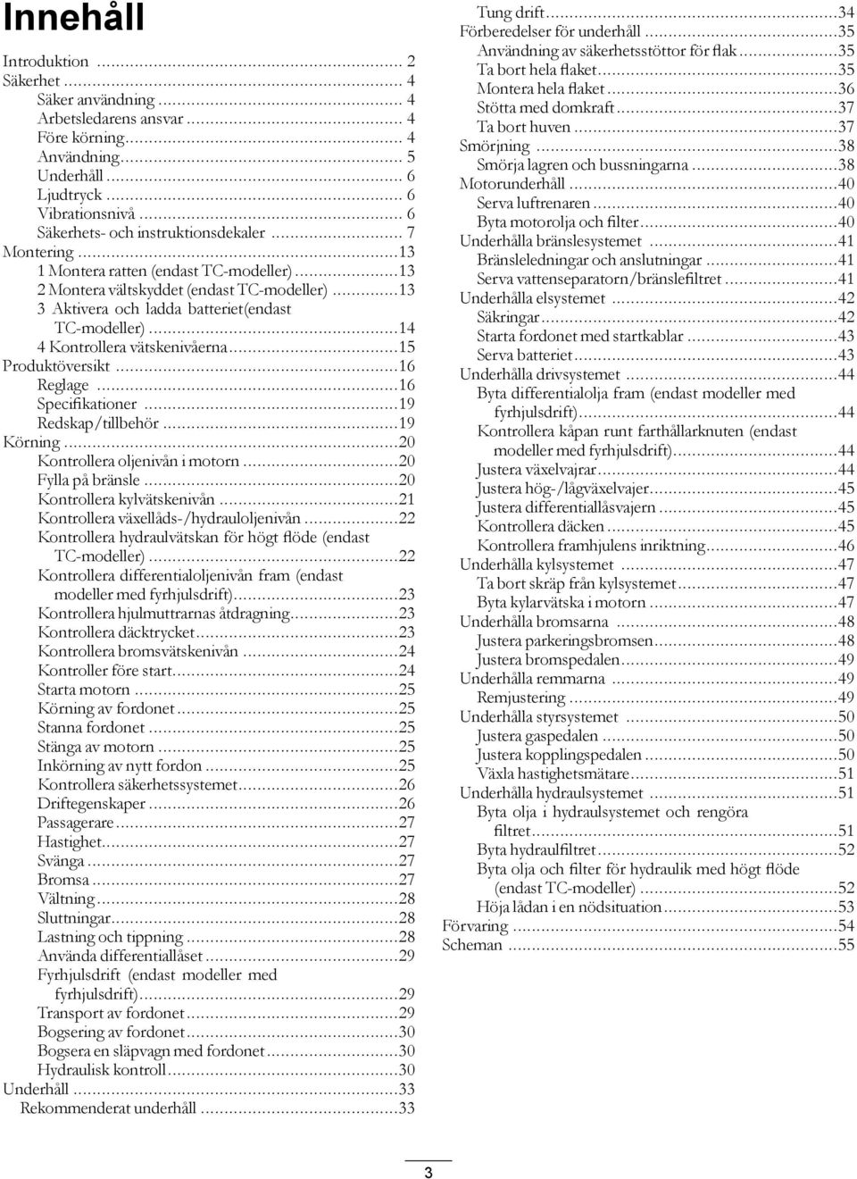 ..14 4 Kontrollera vätskenivåerna...15 Produktöversikt...16 Reglage...16 Specifikationer...19 Redskap/tillbehör...19 Körning...20 Kontrollera oljenivån i motorn...20 Fylla på bränsle.