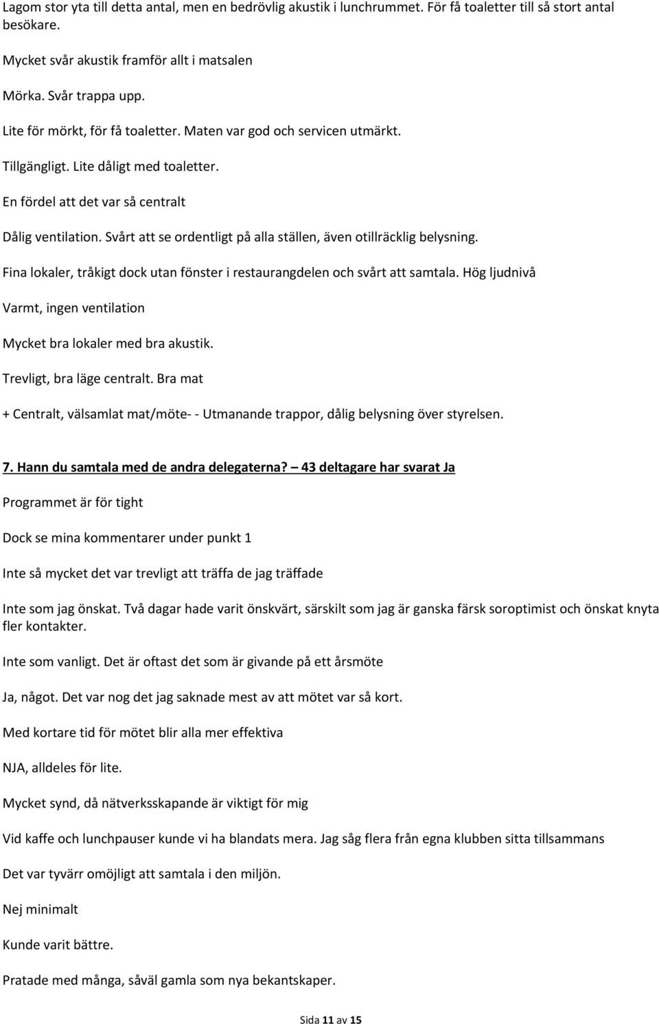 Svårt att se ordentligt på alla ställen, även otillräcklig belysning. Fina lokaler, tråkigt dock utan fönster i restaurangdelen och svårt att samtala.