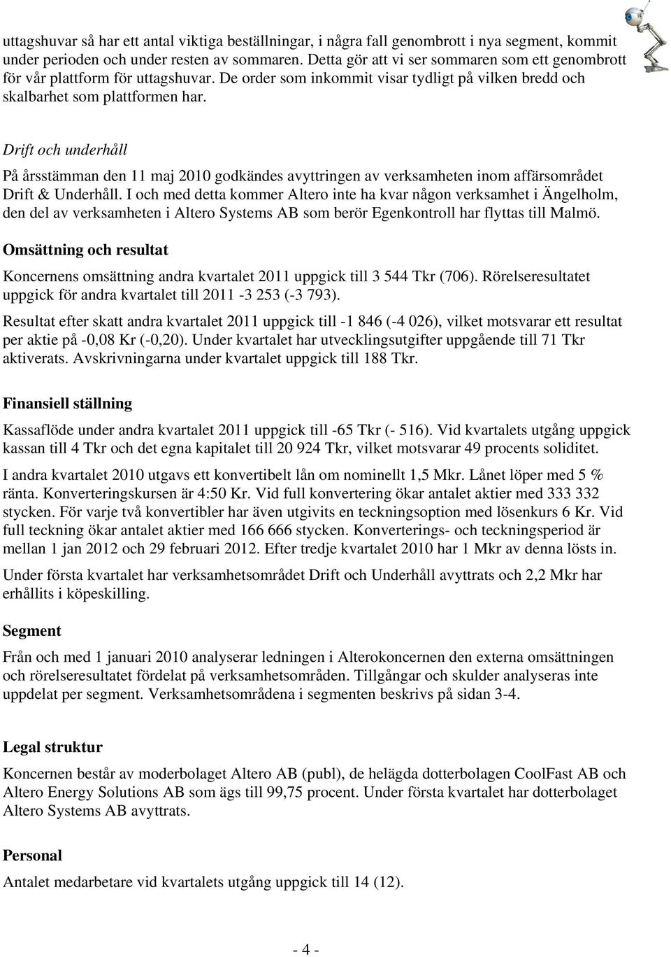 Drift och underhåll På årsstämman den 11 maj 2010 godkändes avyttringen av verksamheten inom affärsområdet Drift & Underhåll.