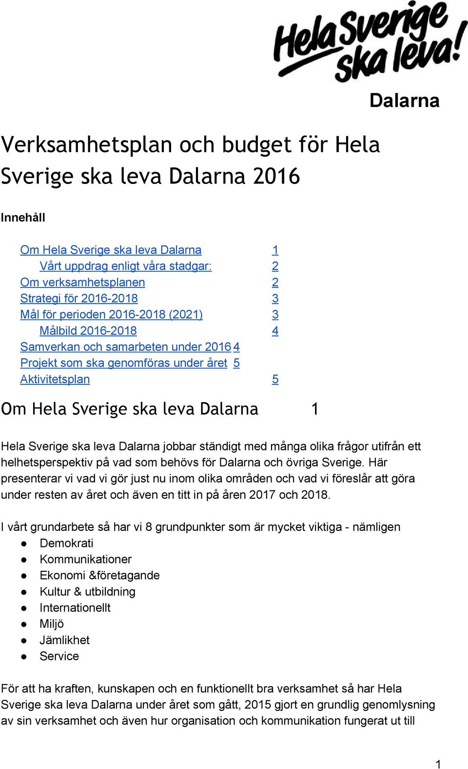 Sverige ska leva Dalarna jobbar ständigt med många olika frågor utifrån ett helhetsperspektiv på vad som behövs för Dalarna och övriga Sverige.