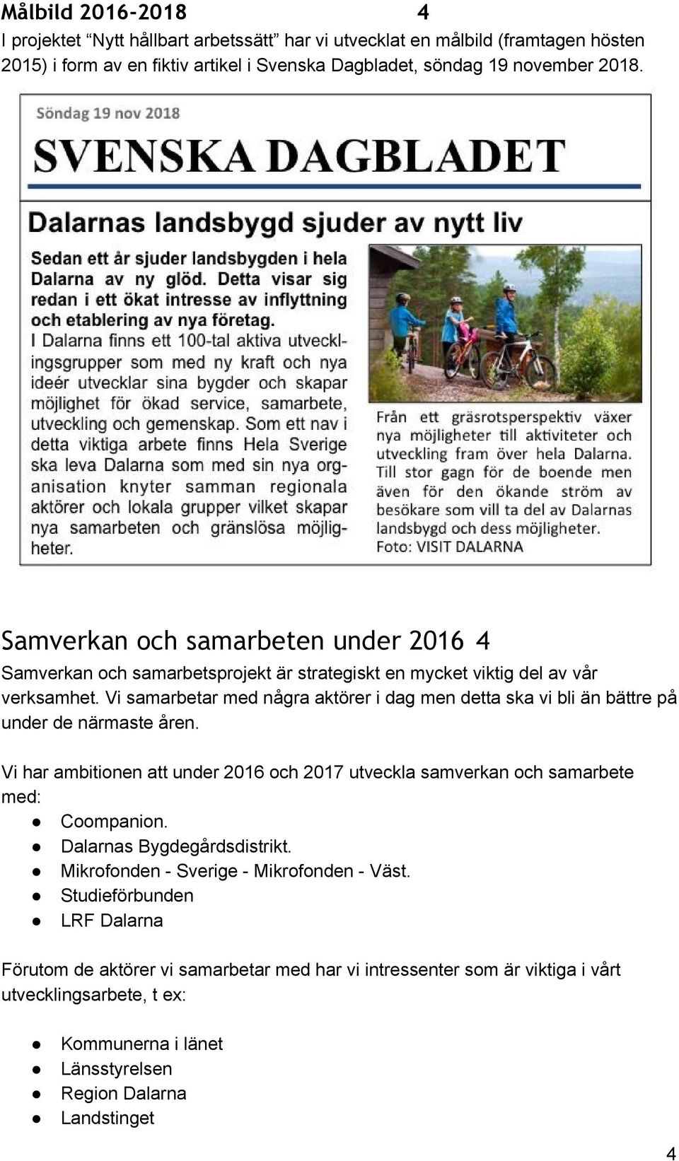 Vi samarbetar med några aktörer i dag men detta ska vi bli än bättre på under de närmaste åren. Vi har ambitionen att under 2016 och 2017 utveckla samverkan och samarbete med: Coompanion.