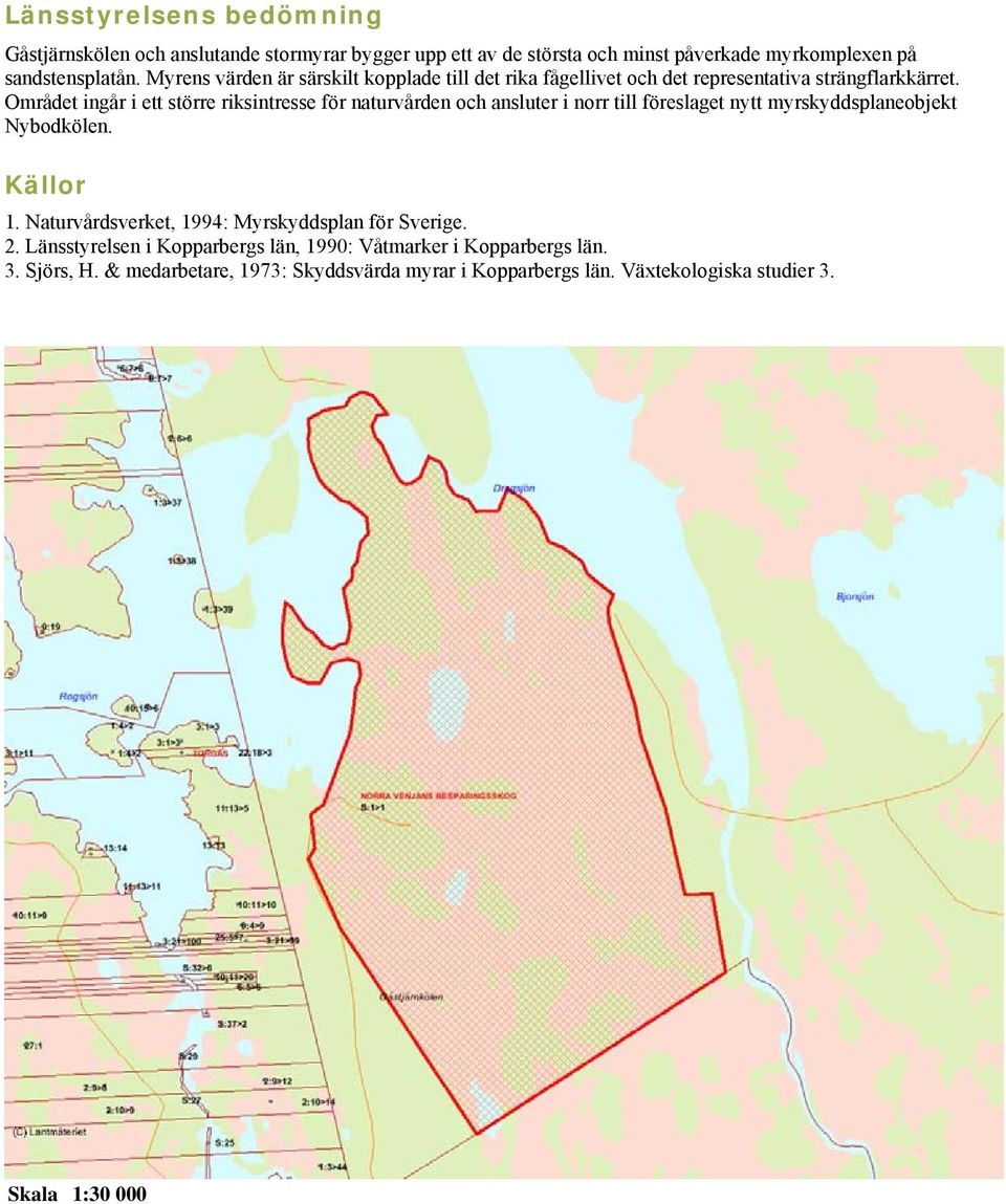 Området ingår i ett större riksintresse för naturvården och ansluter i norr till föreslaget nytt myrskyddsplaneobjekt Nybodkölen. Källor 1.